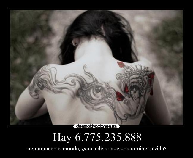 Hay 6.775.235.888 - personas en el mundo, ¿vas a dejar que una arruine tu vida?