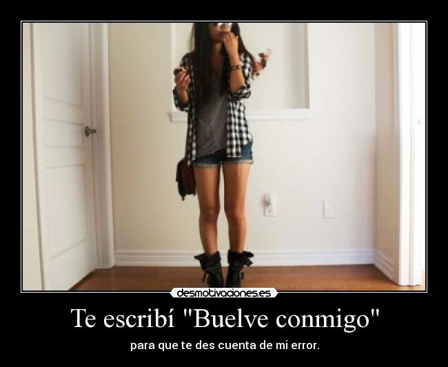 Te escribí Buelve conmigo - para que te des cuenta de mi error.