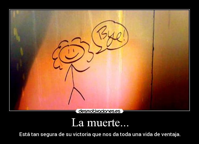 La muerte... - Está tan segura de su victoria que nos da toda una vida de ventaja.