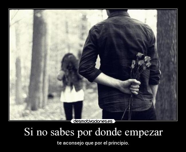 Si no sabes por donde empezar - te aconsejo que por el principio.