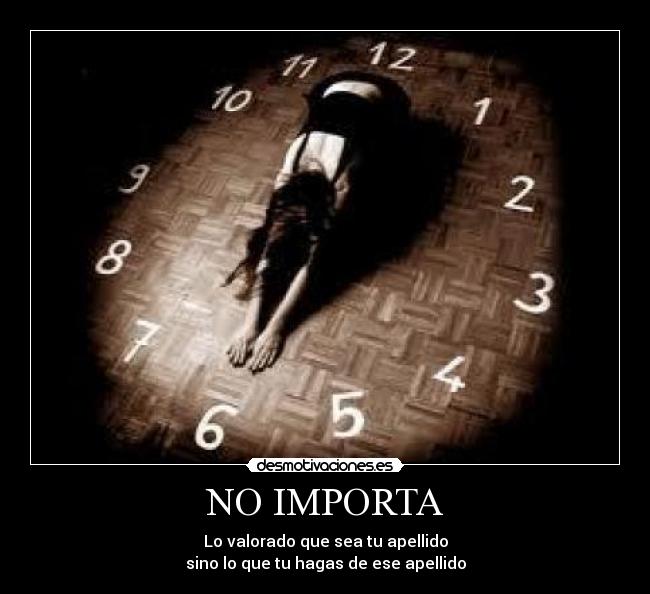 NO IMPORTA - Lo valorado que sea tu apellido
sino lo que tu hagas de ese apellido