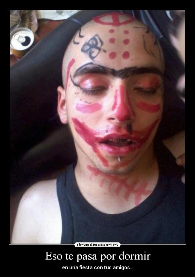Eso te pasa por dormir - en una fiesta con tus amigos...