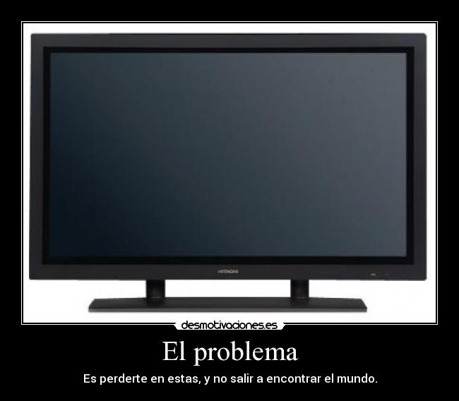 El problema - Es perderte en estas, y no salir a encontrar el mundo.