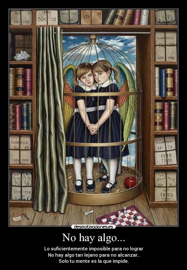No hay algo... - Lo suficientemente imposible para no lograr
No hay algo tan lejano para no alcanzar..
Solo tu mente es la que impide.
