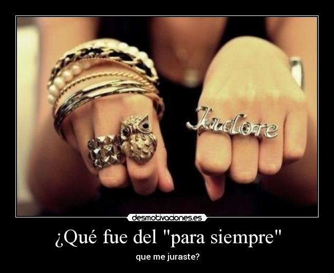 ¿Qué fue del para siempre - que me juraste?