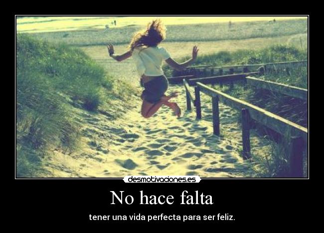 No hace falta - tener una vida perfecta para ser feliz.