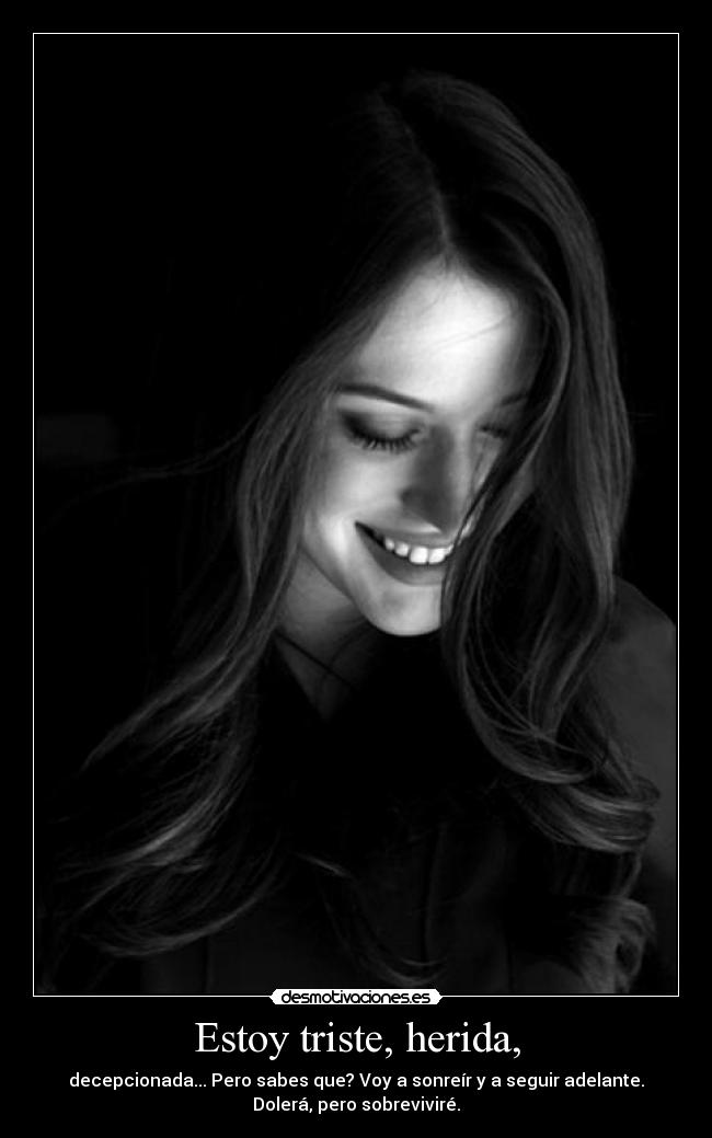 Estoy triste, herida, -