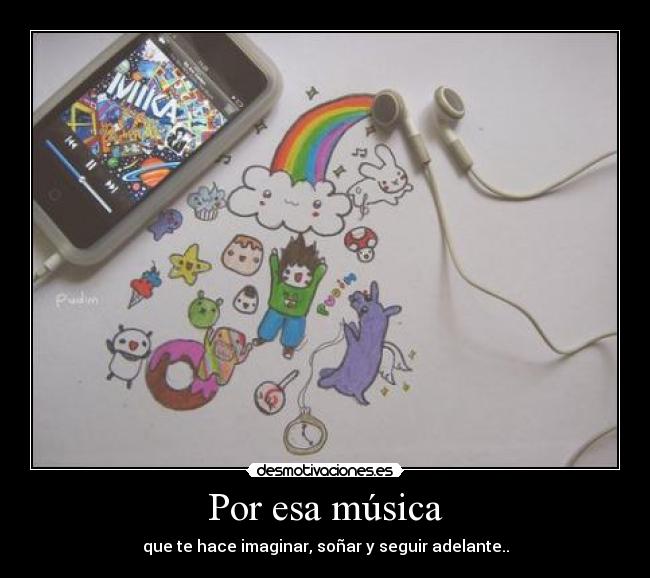 Por esa música - que te hace imaginar, soñar y seguir adelante..