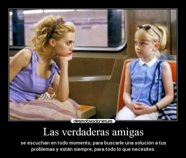 Las verdaderas amigas - se escuchan en todo momento, para buscarle una solución a tus
problemas y están siempre, para todo lo que necesites.