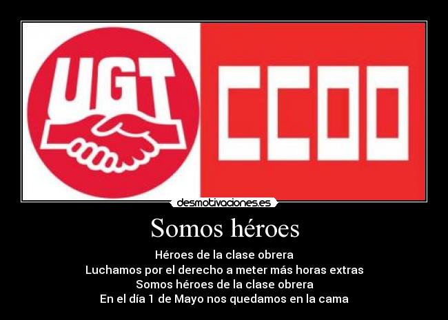 Somos héroes - Héroes de la clase obrera
Luchamos por el derecho a meter más horas extras
Somos héroes de la clase obrera
En el día 1 de Mayo nos quedamos en la cama