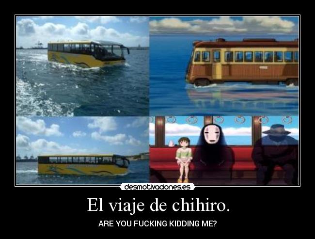 El viaje de chihiro. - ARE YOU FUCKING KIDDING ME?