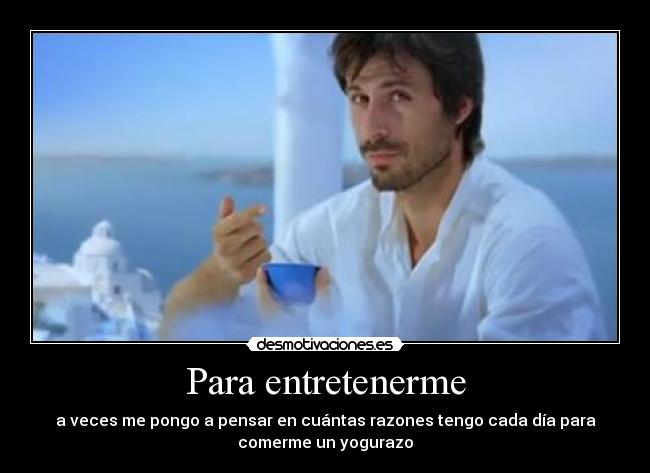 Para entretenerme - a veces me pongo a pensar en cuántas razones tengo cada día para
comerme un yogurazo