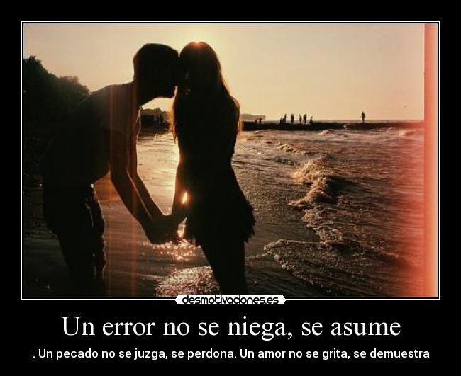 Un error no se niega, se asume - . Un pecado no se juzga, se perdona. Un amor no se grita, se demuestra