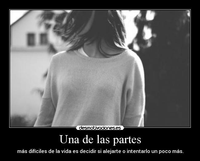 Una de las partes - más difíciles de la vida es decidir si alejarte o intentarlo un poco más.