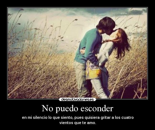 No puedo esconder - en mi silencio lo que siento, pues quisiera gritar a los cuatro vientos que te amo.