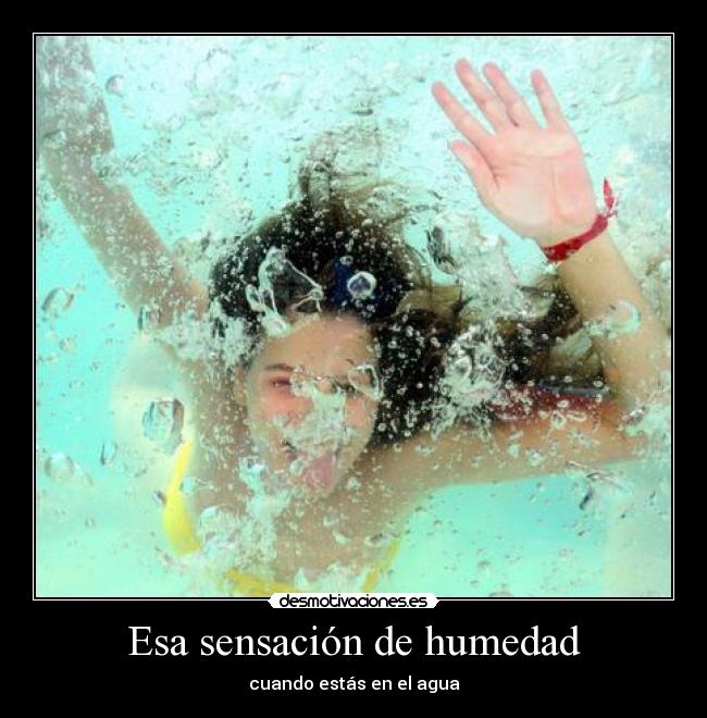 Esa sensación de humedad - cuando estás en el agua