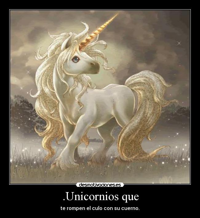 .Unicornios que - te rompen el culo con su cuerno.