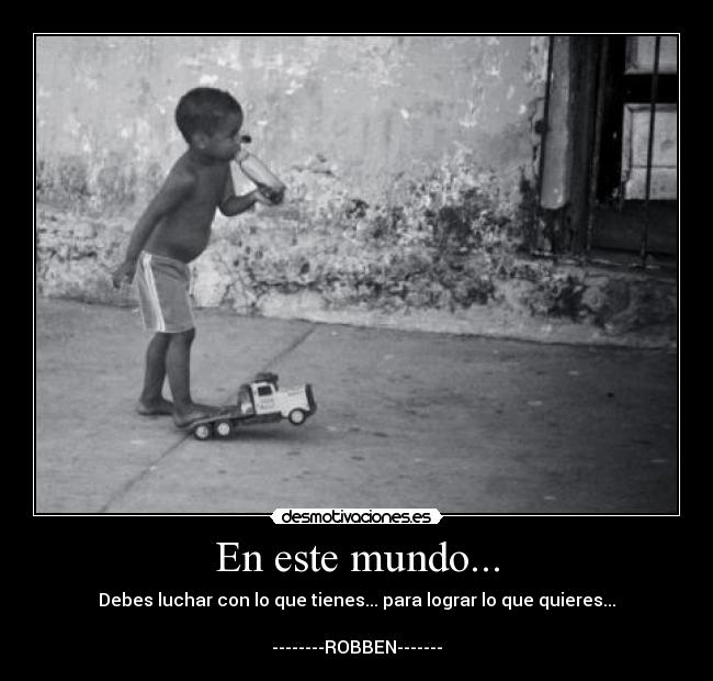 En este mundo... - Debes luchar con lo que tienes... para lograr lo que quieres...

--------ROBBEN-------