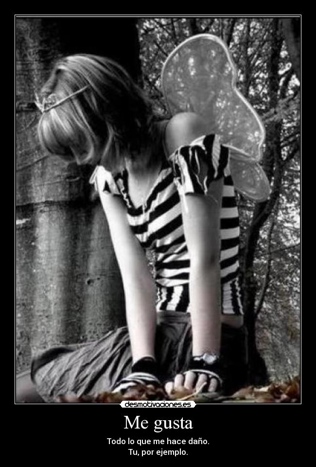 Me gusta - Todo lo que me hace daño.
Tu, por ejemplo.
