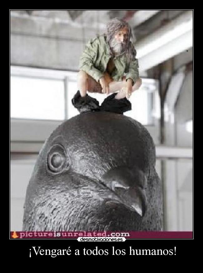 ¡Vengaré a todos los humanos! -