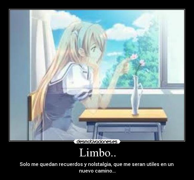 Limbo.. - Solo me quedan recuerdos y nolstalgia, que me seran utiles en un  nuevo camino...