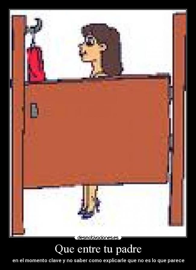 Que entre tu padre - en el momento clave y no saber como explicarle que no es lo que parece