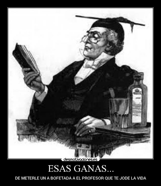 ESAS GANAS... - DE METERLE UN A BOFETADA A EL PROFESOR QUE TE JODE LA VIDA