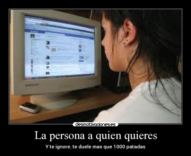 La persona a quien quieres - Y te ignore. te duele mas que 1000 patadas