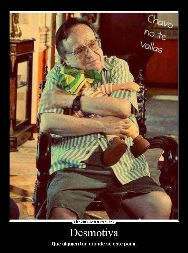 Desmotiva - Que alguien tan grande se este por ir.