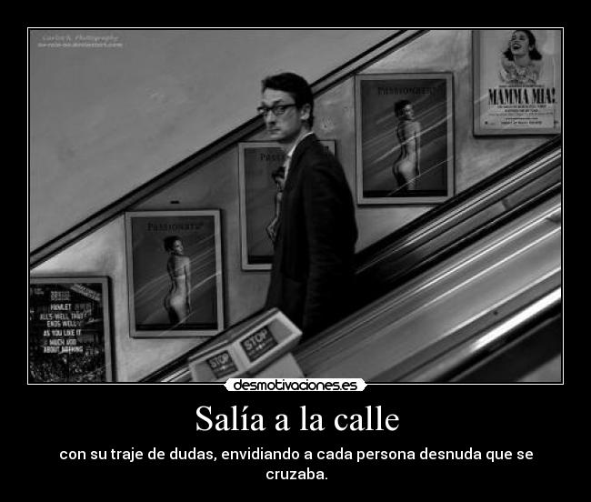 Salía a la calle - con su traje de dudas, envidiando a cada persona desnuda que se cruzaba.