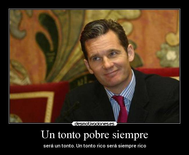 Un tonto pobre siempre - será un tonto. Un tonto rico será siempre rico