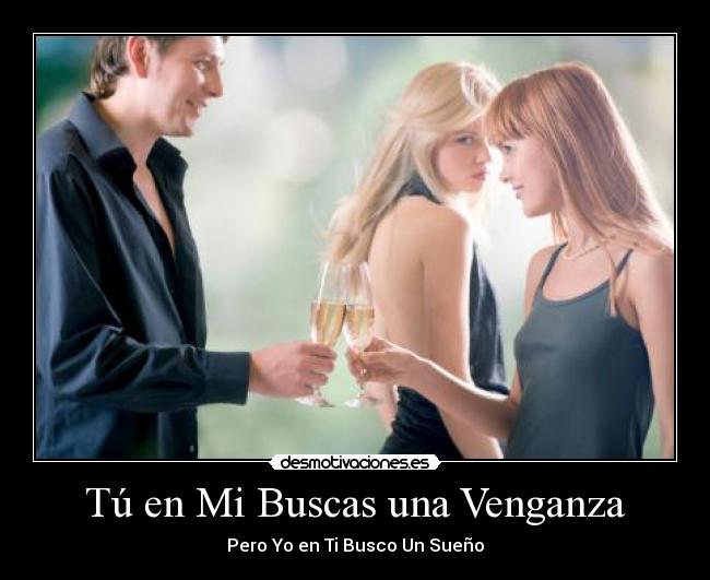 Tú en Mi Buscas una Venganza - Pero Yo en Ti Busco Un Sueño