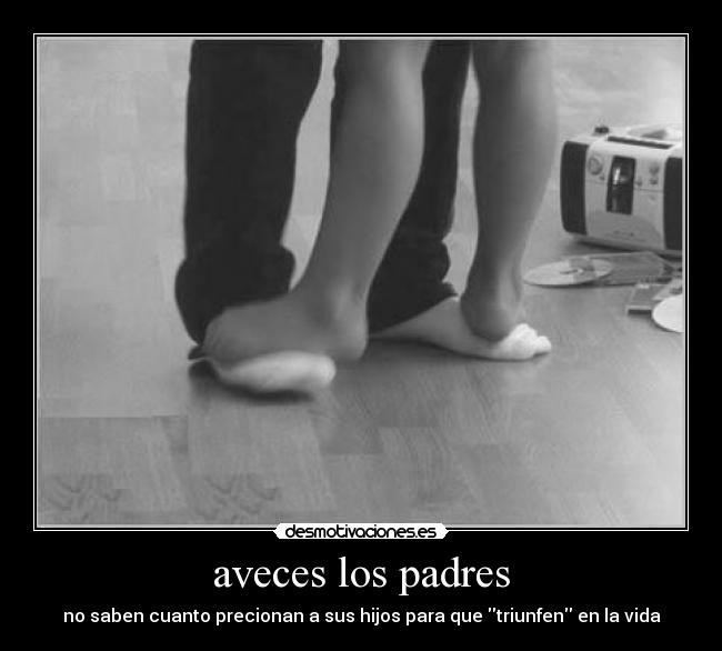 aveces los padres - no saben cuanto precionan a sus hijos para que triunfen en la vida