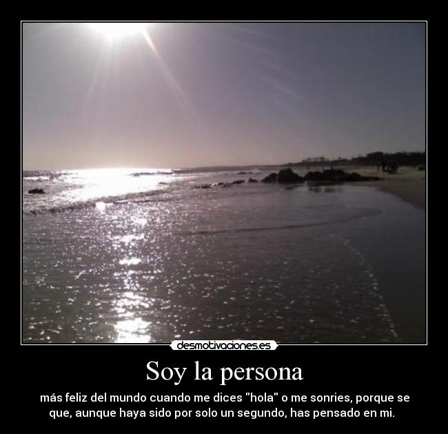 Soy la persona - más feliz del mundo cuando me dices hola o me sonries, porque se
que, aunque haya sido por solo un segundo, has pensado en mi. ♥
