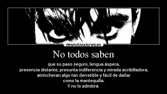 No todos saben - que su paso seguro, lengua áspera,
presencia distante, presunta indiferencia y mirada acribilladora,
atrincheran algo tan derretible y fácil de dañar
como la mantequilla.
Y no lo admitirá.