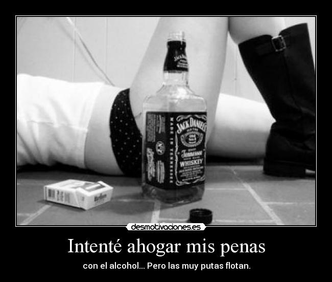 Intenté ahogar mis penas - con el alcohol... Pero las muy putas flotan.