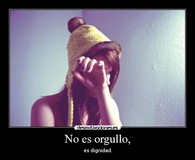 No es orgullo, -