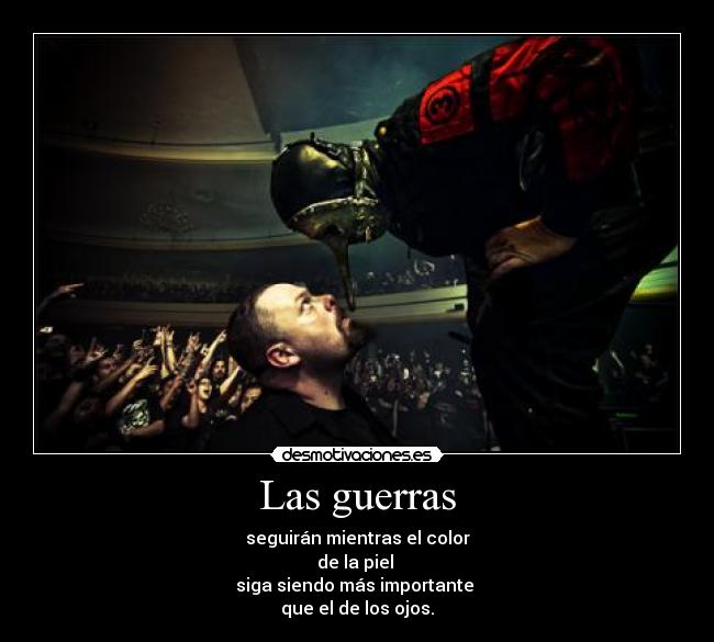 Las guerras - seguirán mientras el color
de la piel 
siga siendo más importante 
que el de los ojos.