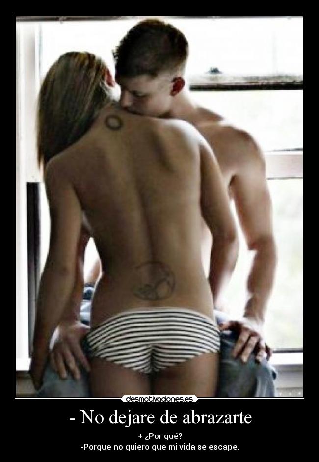 - No dejare de abrazarte - + ¿Por qué?
-Porque no quiero que mi vida se escape.