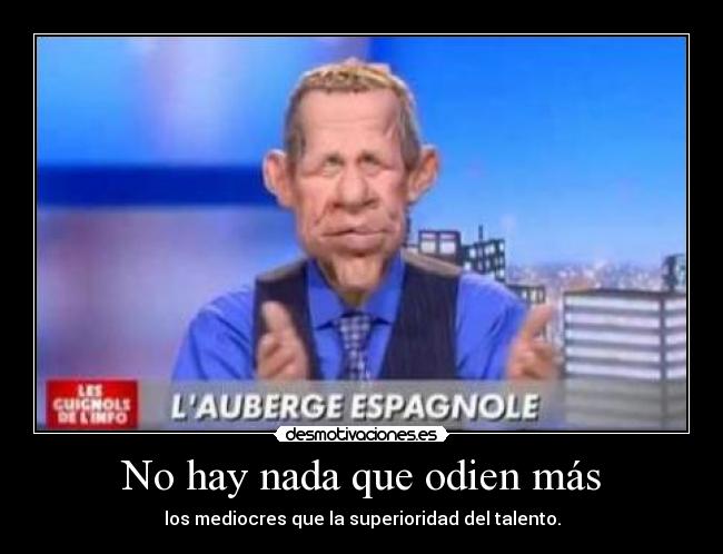 No hay nada que odien más - los mediocres que la superioridad del talento.