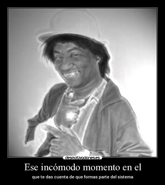 Ese incómodo momento en el - que te das cuenta de que formas parte del sistema