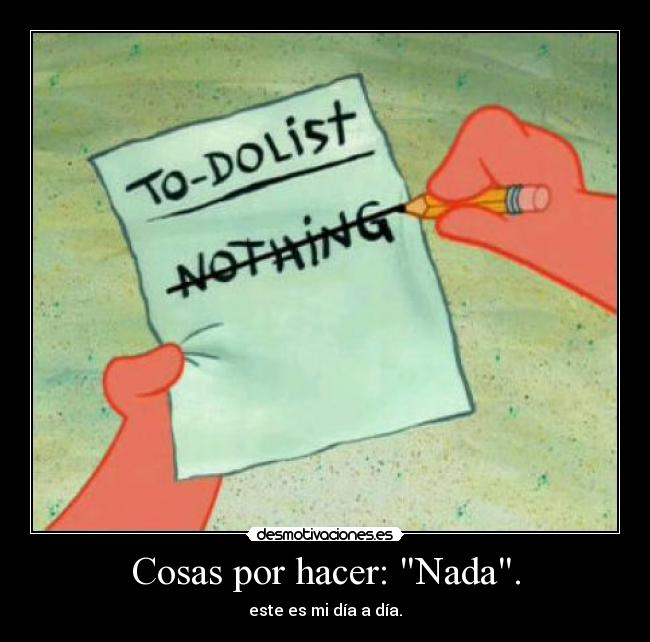 Cosas por hacer: Nada. - este es mi día a día.