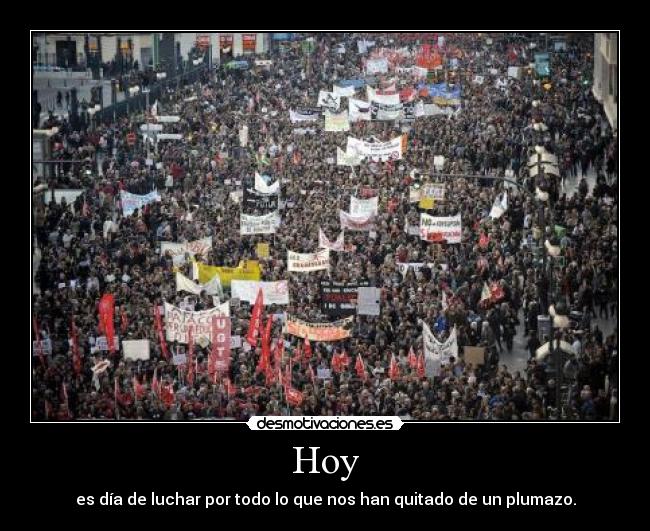 Hoy - es día de luchar por todo lo que nos han quitado de un plumazo.