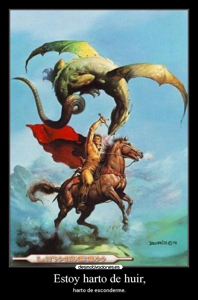 Estoy harto de huir, - harto de esconderme.