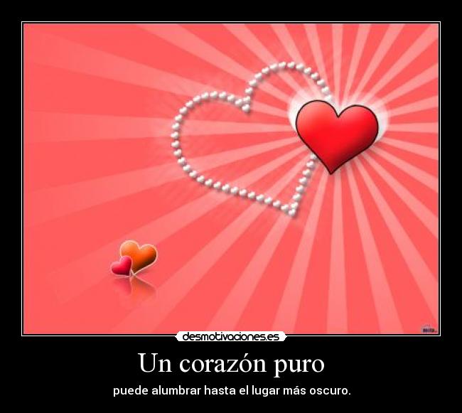 Un corazón puro - puede alumbrar hasta el lugar más oscuro.