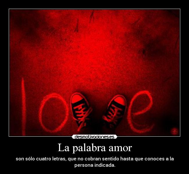 La palabra amor - son sólo cuatro letras, que no cobran sentido hasta que conoces a la
persona indicada.