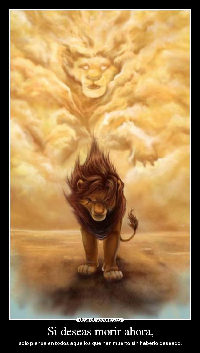 Si deseas morir ahora, - solo piensa en todos aquellos que han muerto sin haberlo deseado.