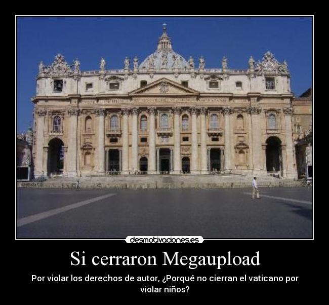 Si cerraron Megaupload - Por violar los derechos de autor, ¿Porqué no cierran el vaticano por violar niños?