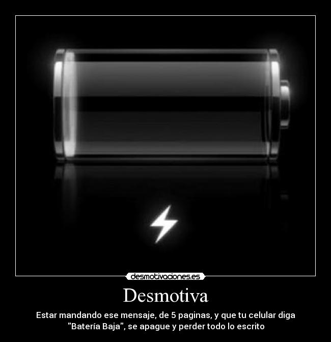 Desmotiva - Estar mandando ese mensaje, de 5 paginas, y que tu celular diga
Batería Baja, se apague y perder todo lo escrito