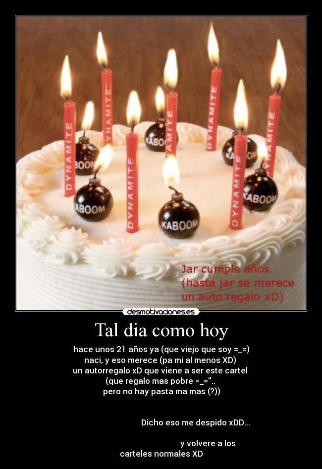 Tal dia como hoy - hace unos 21 años ya (que viejo que soy =_=)
naci, y eso merece (pa mi al menos XD) 
un autorregalo xD que viene a ser este cartel 
(que regalo mas pobre =_=.. 
pero no hay pasta ma mas (?))
                             
                                                                      
                                    Dicho eso me despido xDD... 
                                                                      
                                               y volvere a los
carteles normales XD